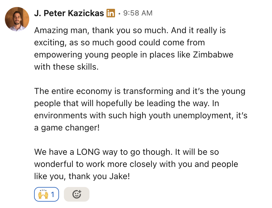 LinkedIn note from J. Peter Kazickas — 'so much good could come from empowering young people in places like Zimbabwe with these skills… thank you Jake!'